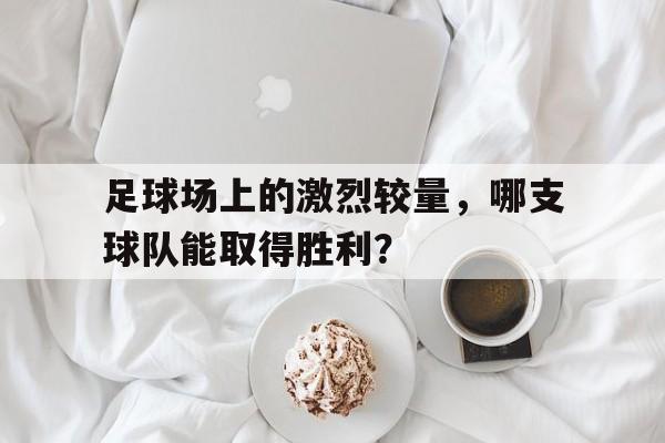 足球场上的激烈较量，哪支球队能取得胜利？