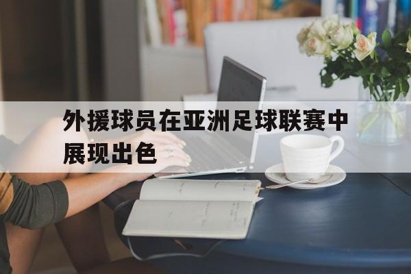 外援球员在亚洲足球联赛中展现出色的简单介绍 外援球员在亚洲足球联赛中展现出色的简单介绍