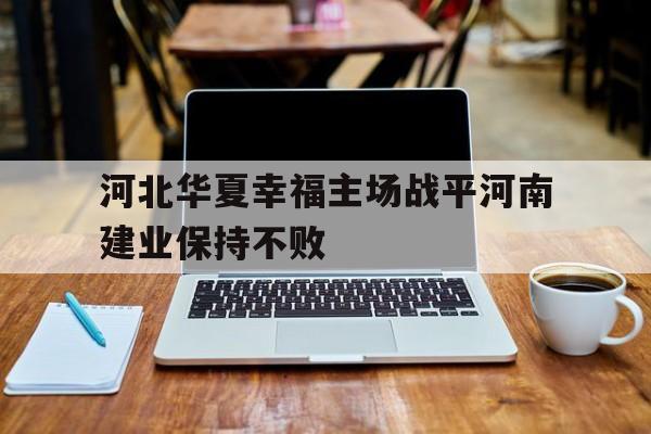 时时彩预测-包含河北华夏幸福主场战平河南建业保持不败的词条