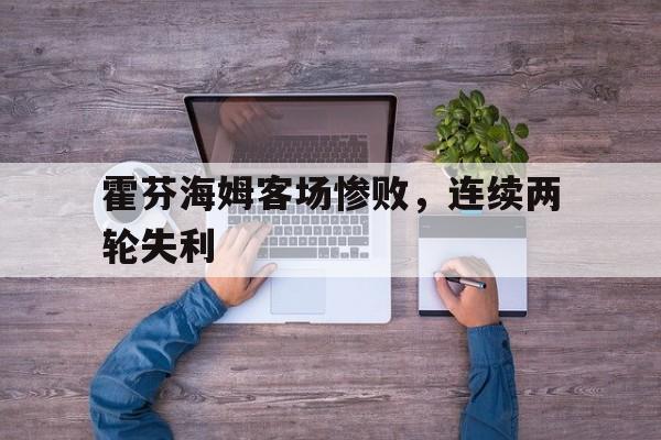 霍芬海姆客场惨败,连续两轮失利 霍芬海姆客场惨败,连续两轮失利